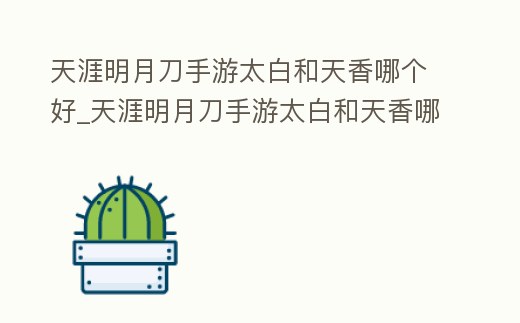 天涯明月刀手游太白和天香哪個好_天涯明月刀手游太白和天香哪個好打