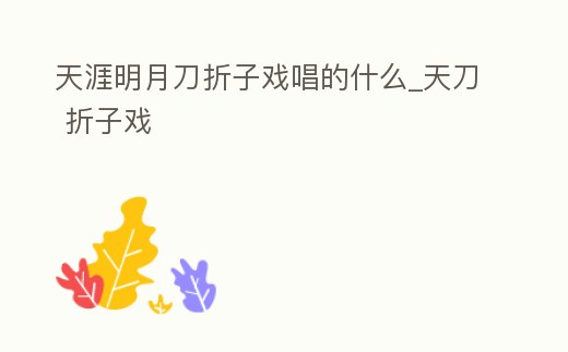 天涯明月刀折子戲唱的什么_天刀 折子戲