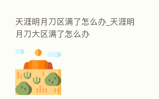 天涯明月刀區滿了怎么辦_天涯明月刀大區滿了怎么辦
