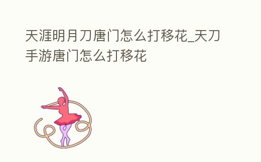 天涯明月刀唐門怎么打移花_天刀手游唐門怎么打移花
