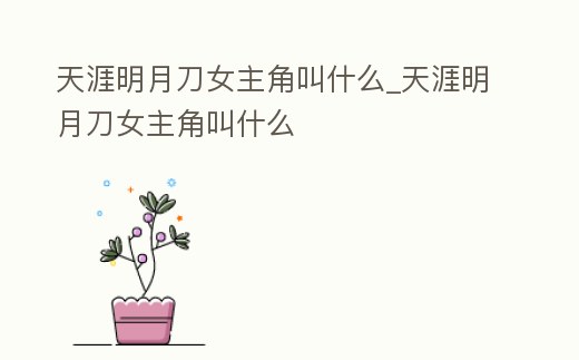 天涯明月刀女主角叫什么_天涯明月刀女主角叫什么