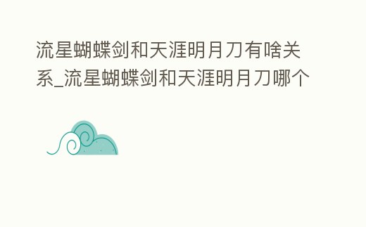 流星蝴蝶劍和天涯明月刀有啥關系_流星蝴蝶劍和天涯明月刀哪個好看
