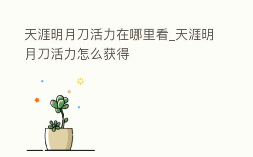 天涯明月刀活力在哪里看_天涯明月刀活力怎么獲得