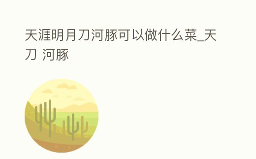 天涯明月刀河豚可以做什么菜_天刀 河豚