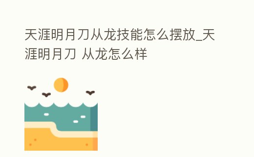 天涯明月刀從龍技能怎么擺放_天涯明月刀 從龍怎么樣