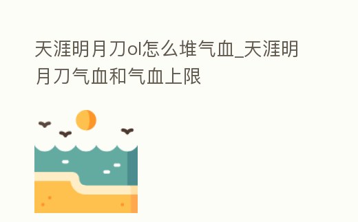天涯明月刀ol怎么堆氣血_天涯明月刀氣血和氣血上限