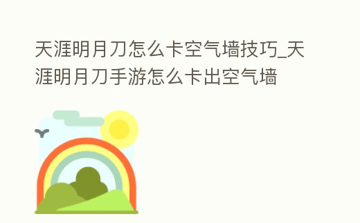 天涯明月刀怎么卡空氣墻技巧_天涯明月刀手游怎么卡出空氣墻