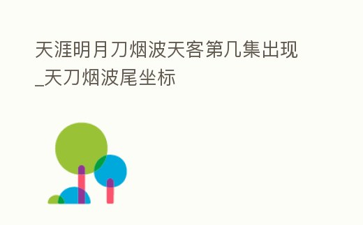 天涯明月刀煙波天客第幾集出現_天刀煙波尾坐標