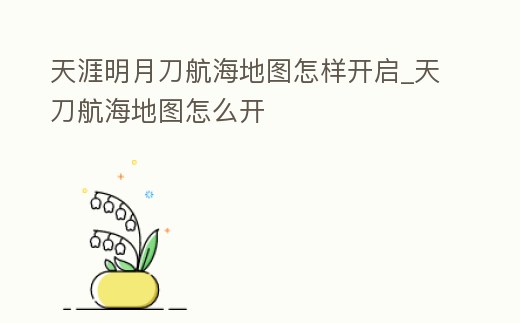 天涯明月刀航海地圖怎樣開啟_天刀航海地圖怎么開