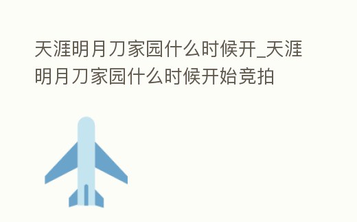 天涯明月刀家園什么時候開_天涯明月刀家園什么時候開始競拍