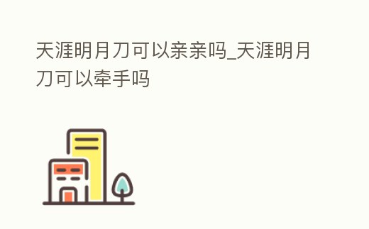 天涯明月刀可以親親嗎_天涯明月刀可以牽手嗎