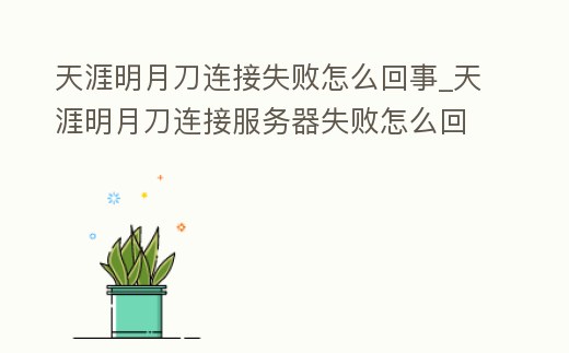 天涯明月刀連接失敗怎么回事_天涯明月刀連接服務(wù)器失敗怎么回事