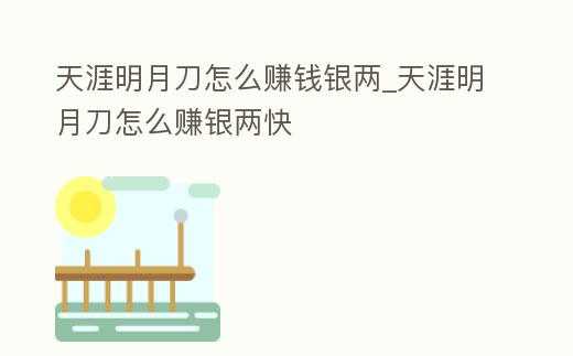 天涯明月刀怎么賺錢銀兩_天涯明月刀怎么賺銀兩快