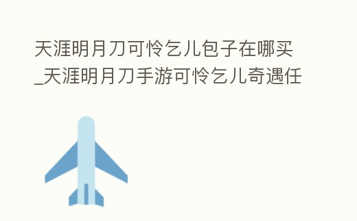 天涯明月刀可憐乞兒包子在哪買_天涯明月刀手游可憐乞兒奇遇任務