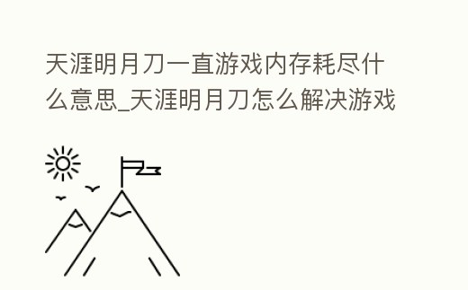 天涯明月刀一直游戲內存耗盡什么意思_天涯明月刀怎么解決游戲內存不足