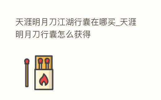 天涯明月刀江湖行囊在哪買_天涯明月刀行囊怎么獲得