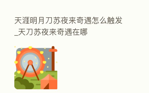 天涯明月刀蘇夜來奇遇怎么觸發_天刀蘇夜來奇遇在哪