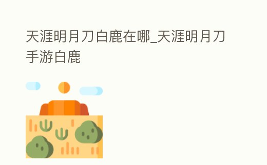 天涯明月刀白鹿在哪_天涯明月刀手游白鹿
