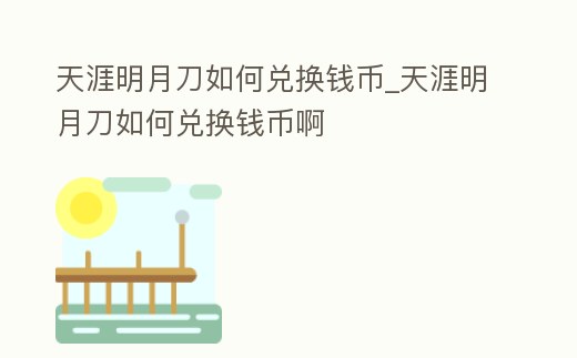 天涯明月刀如何兌換錢幣_天涯明月刀如何兌換錢幣啊