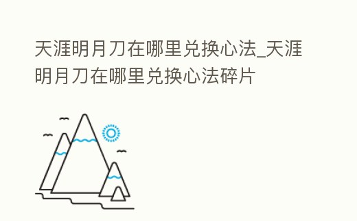 天涯明月刀在哪里兌換心法_天涯明月刀在哪里兌換心法碎片
