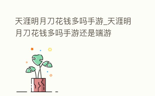 天涯明月刀花錢多嗎手游_天涯明月刀花錢多嗎手游還是端游
