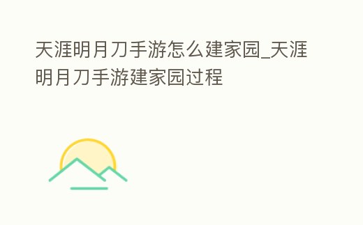 天涯明月刀手游怎么建家園_天涯明月刀手游建家園過程
