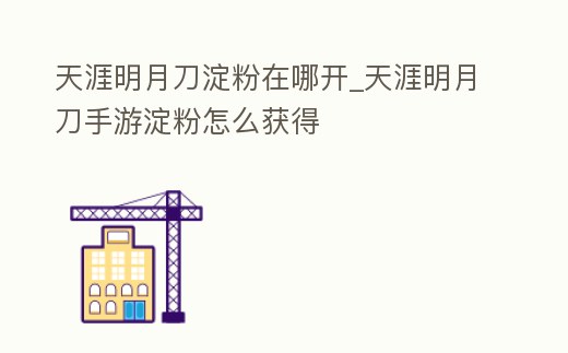 天涯明月刀淀粉在哪開_天涯明月刀手游淀粉怎么獲得