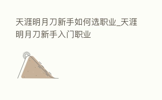 天涯明月刀新手如何選職業(yè)_天涯明月刀新手入門(mén)職業(yè)