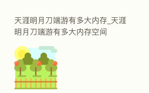 天涯明月刀端游有多大內存_天涯明月刀端游有多大內存空間