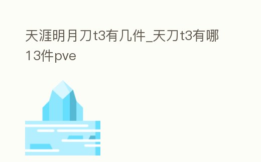 天涯明月刀t3有幾件_天刀t3有哪13件pve
