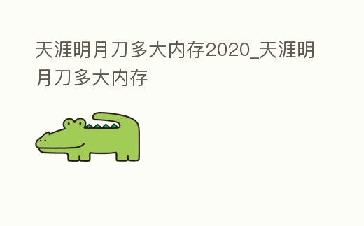 天涯明月刀多大內存2020_天涯明月刀多大內存