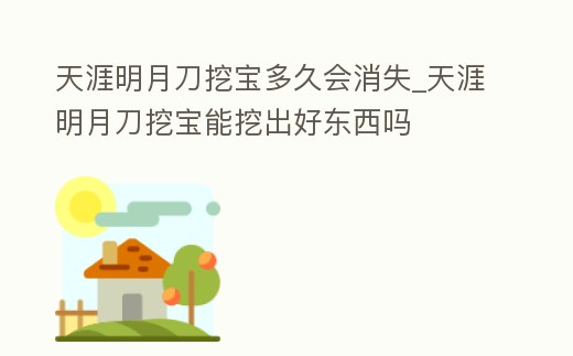 天涯明月刀挖寶多久會(huì)消失_天涯明月刀挖寶能挖出好東西嗎