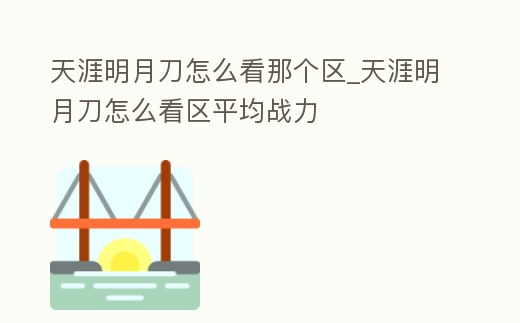 天涯明月刀怎么看那個區_天涯明月刀怎么看區平均戰力