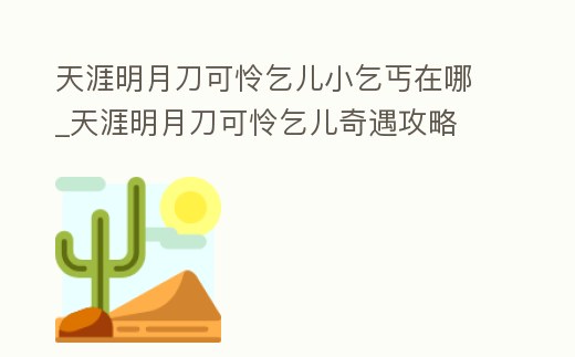 天涯明月刀可憐乞兒小乞丐在哪_天涯明月刀可憐乞兒奇遇攻略