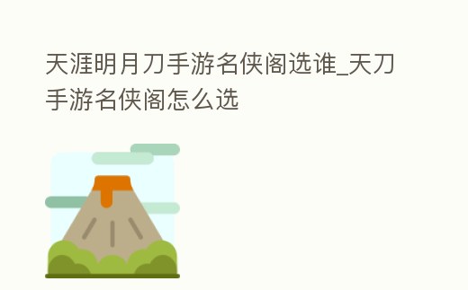 天涯明月刀手游名俠閣選誰_天刀手游名俠閣怎么選