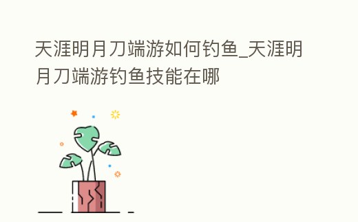 天涯明月刀端游如何釣魚_天涯明月刀端游釣魚技能在哪