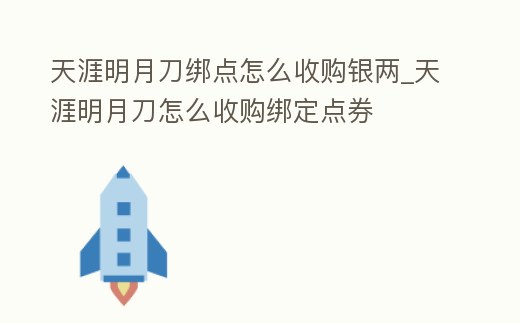 天涯明月刀綁點怎么收購銀兩_天涯明月刀怎么收購綁定點券