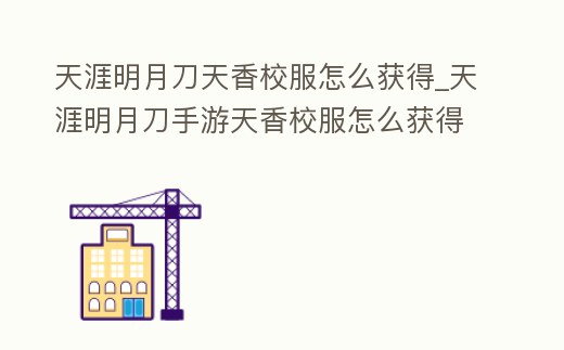 天涯明月刀天香校服怎么獲得_天涯明月刀手游天香校服怎么獲得