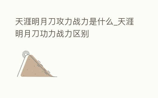 天涯明月刀攻力戰(zhàn)力是什么_天涯明月刀功力戰(zhàn)力區(qū)別