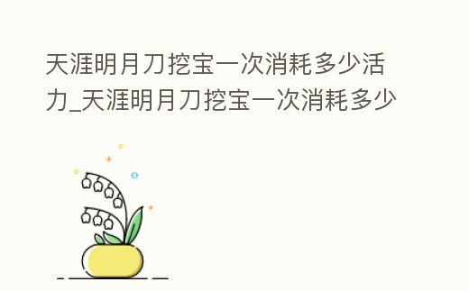 天涯明月刀挖寶一次消耗多少活力_天涯明月刀挖寶一次消耗多少活力