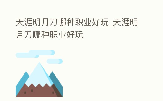 天涯明月刀哪種職業(yè)好玩_天涯明月刀哪種職業(yè)好玩