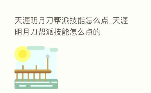 天涯明月刀幫派技能怎么點_天涯明月刀幫派技能怎么點的