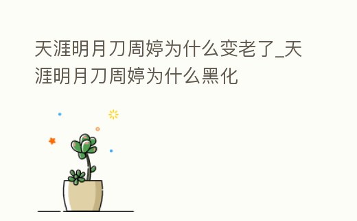 天涯明月刀周婷為什么變老了_天涯明月刀周婷為什么黑化