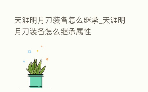 天涯明月刀裝備怎么繼承_天涯明月刀裝備怎么繼承屬性