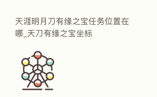 天涯明月刀有緣之寶任務位置在哪_天刀有緣之寶坐標