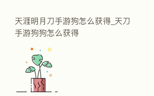 天涯明月刀手游狗怎么獲得_天刀手游狗狗怎么獲得