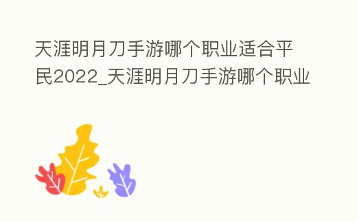 天涯明月刀手游哪個職業適合平民2022_天涯明月刀手游哪個職業適合平民2023