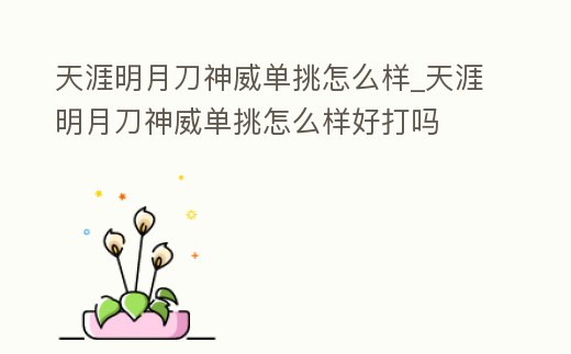 天涯明月刀神威單挑怎么樣_天涯明月刀神威單挑怎么樣好打嗎