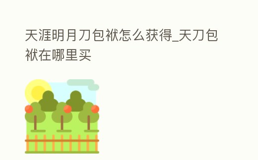 天涯明月刀包袱怎么獲得_天刀包袱在哪里買