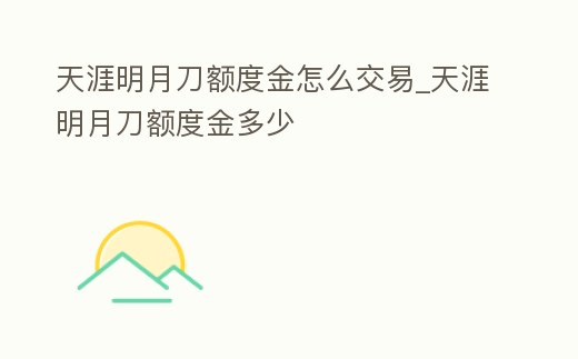 天涯明月刀額度金怎么交易_天涯明月刀額度金多少